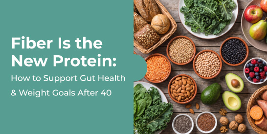 Fiber-Is-the-New-Protein-How-to-Support-Gut-Health-&-Weight-Goals-After-40